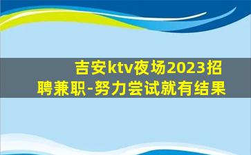 吉安ktv夜场2023招聘兼职-努力尝试就有结果